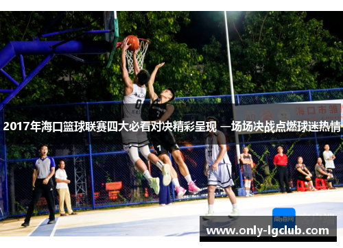 2017年海口篮球联赛四大必看对决精彩呈现 一场场决战点燃球迷热情 2017年海口篮球联赛四大必看对决精彩呈现 一场场决战点燃球迷热情