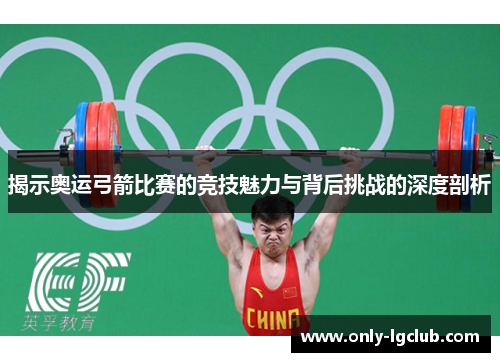 揭示奥运弓箭比赛的竞技魅力与背后挑战的深度剖析 揭示奥运弓箭比赛的竞技魅力与背后挑战的深度剖析
