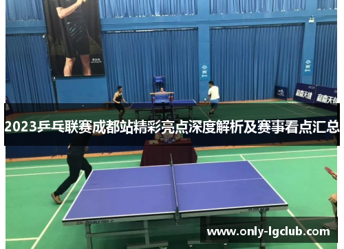 2023乒乓联赛成都站精彩亮点深度解析及赛事看点汇总