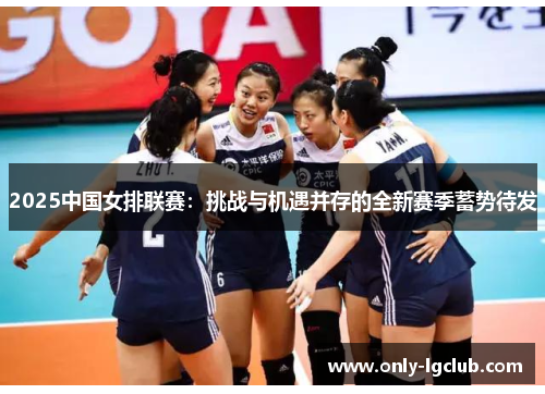 2025中国女排联赛：挑战与机遇并存的全新赛季蓄势待发