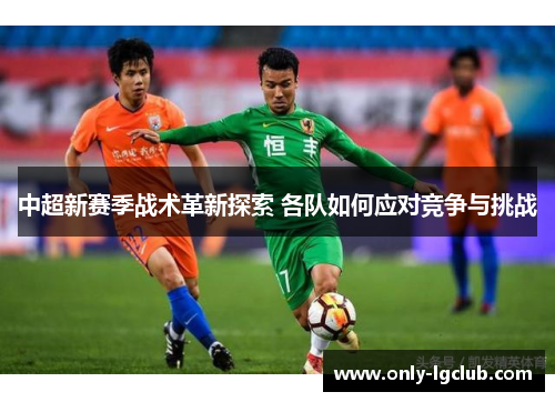 中超新赛季战术革新探索 各队如何应对竞争与挑战