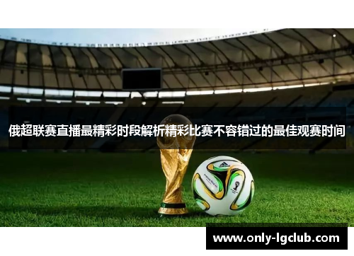 俄超联赛直播最精彩时段解析精彩比赛不容错过的最佳观赛时间