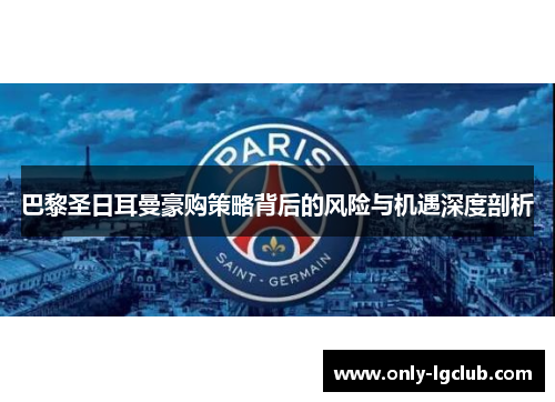 巴黎圣日耳曼豪购策略背后的风险与机遇深度剖析 巴黎圣日耳曼豪购策略背后的风险与机遇深度剖析