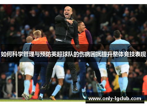 如何科学管理与预防英超球队的伤病困扰提升整体竞技表现 如何科学管理与预防英超球队的伤病困扰提升整体竞技表现