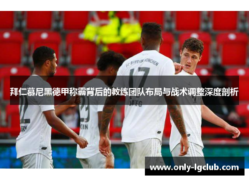 拜仁慕尼黑德甲称霸背后的教练团队布局与战术调整深度剖析 拜仁慕尼黑德甲称霸背后的教练团队布局与战术调整深度剖析
