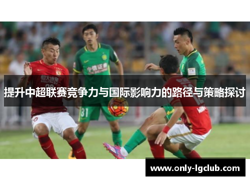 提升中超联赛竞争力与国际影响力的路径与策略探讨