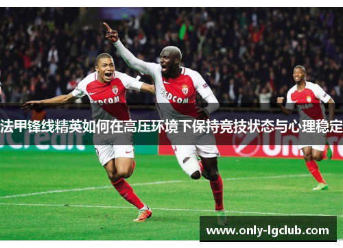法甲锋线精英如何在高压环境下保持竞技状态与心理稳定 法甲锋线精英如何在高压环境下保持竞技状态与心理稳定