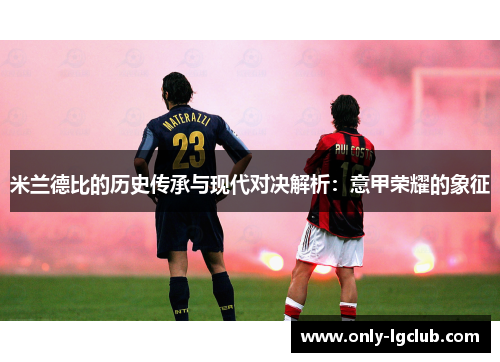 米兰德比的历史传承与现代对决解析:意甲荣耀的象征 米兰德比的历史传承与现代对决解析:意甲荣耀的象征