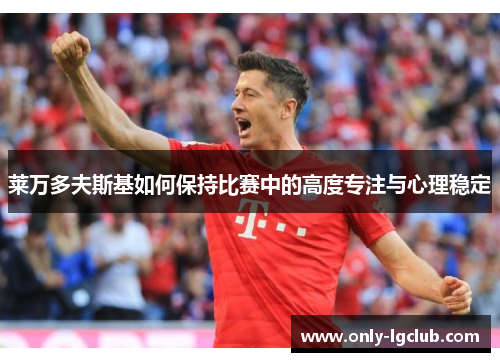 莱万多夫斯基如何保持比赛中的高度专注与心理稳定