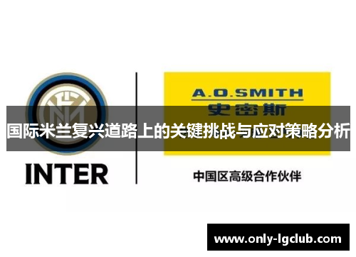 国际米兰复兴道路上的关键挑战与应对策略分析 国际米兰复兴道路上的关键挑战与应对策略分析