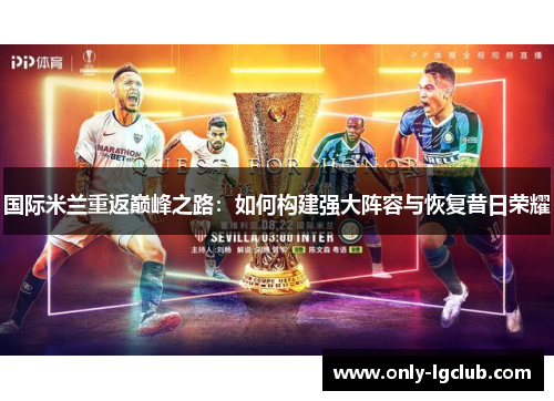 国际米兰重返巅峰之路:如何构建强大阵容与恢复昔日荣耀 国际米兰重返巅峰之路:如何构建强大阵容与恢复昔日荣耀