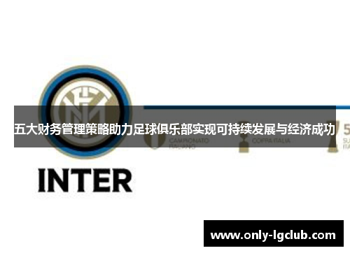 五大财务管理策略助力足球俱乐部实现可持续发展与经济成功 五大财务管理策略助力足球俱乐部实现可持续发展与经济成功