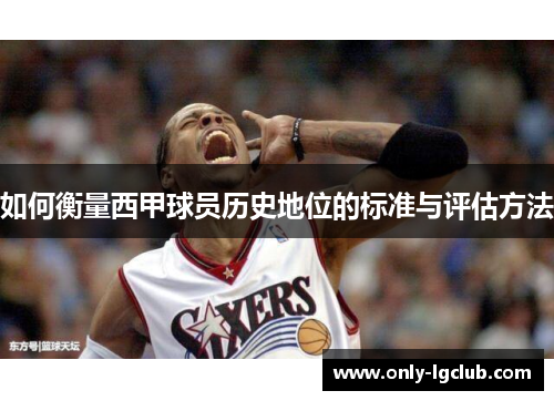 如何衡量西甲球员历史地位的标准与评估方法 如何衡量西甲球员历史地位的标准与评估方法