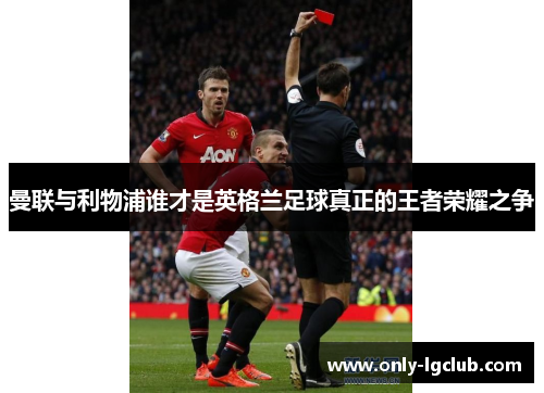 曼联与利物浦谁才是英格兰足球真正的王者荣耀之争 曼联与利物浦谁才是英格兰足球真正的王者荣耀之争
