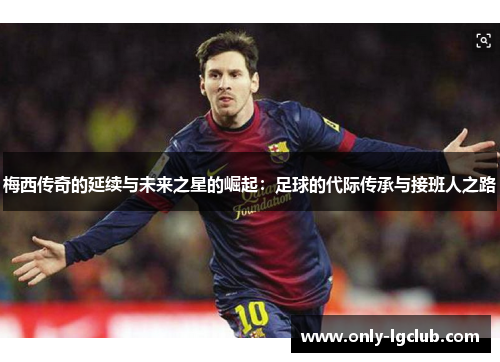 梅西传奇的延续与未来之星的崛起:足球的代际传承与接班人之路 梅西传奇的延续与未来之星的崛起:足球的代际传承与接班人之路