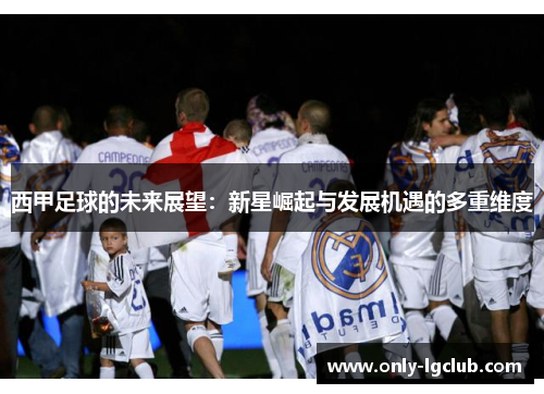 西甲足球的未来展望:新星崛起与发展机遇的多重维度 西甲足球的未来展望:新星崛起与发展机遇的多重维度