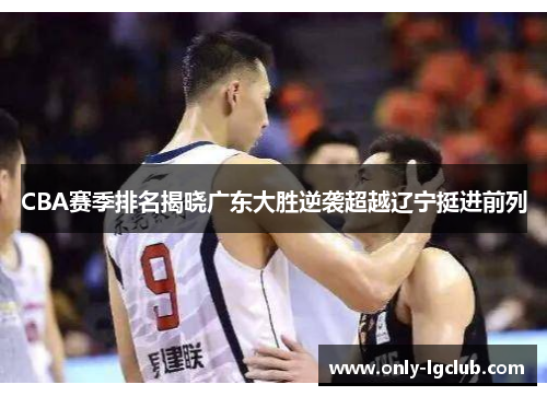 CBA赛季排名揭晓广东大胜逆袭超越辽宁挺进前列 CBA赛季排名揭晓广东大胜逆袭超越辽宁挺进前列