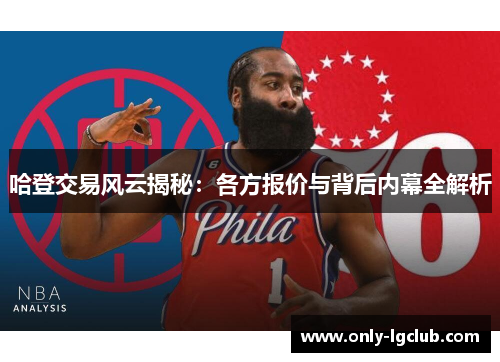 哈登交易风云揭秘:各方报价与背后内幕全解析 哈登交易风云揭秘:各方报价与背后内幕全解析