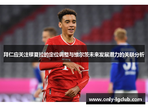 拜仁应关注穆夏拉的定位调整与维尔茨未来发展潜力的关联分析 拜仁应关注穆夏拉的定位调整与维尔茨未来发展潜力的关联分析