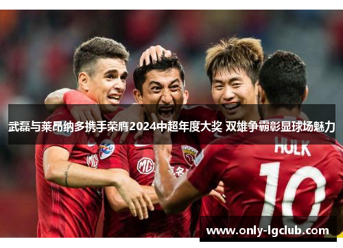 武磊与莱昂纳多携手荣膺2024中超年度大奖 双雄争霸彰显球场魅力 武磊与莱昂纳多携手荣膺2024中超年度大奖 双雄争霸彰显球场魅力