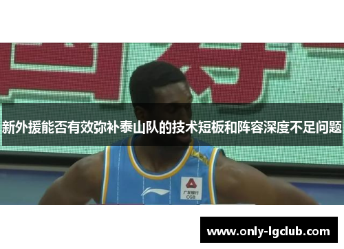 新外援能否有效弥补泰山队的技术短板和阵容深度不足问题 新外援能否有效弥补泰山队的技术短板和阵容深度不足问题