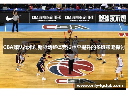 CBA球队战术创新驱动整体竞技水平提升的多维策略探讨 CBA球队战术创新驱动整体竞技水平提升的多维策略探讨