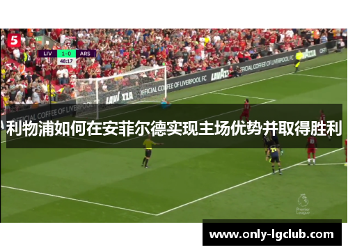 利物浦如何在安菲尔德实现主场优势并取得胜利 利物浦如何在安菲尔德实现主场优势并取得胜利