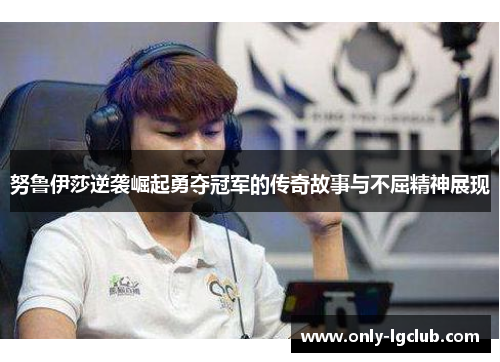 努鲁伊莎逆袭崛起勇夺冠军的传奇故事与不屈精神展现 努鲁伊莎逆袭崛起勇夺冠军的传奇故事与不屈精神展现