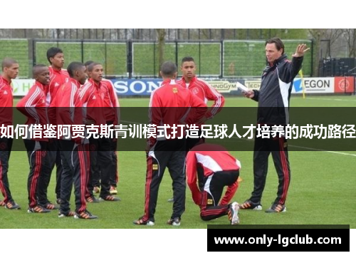 如何借鉴阿贾克斯青训模式打造足球人才培养的成功路径