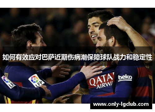 如何有效应对巴萨近期伤病潮保障球队战力和稳定性 如何有效应对巴萨近期伤病潮保障球队战力和稳定性