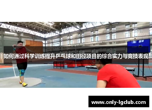 如何通过科学训练提升乒乓球和田径项目的综合实力与竞技表现 如何通过科学训练提升乒乓球和田径项目的综合实力与竞技表现