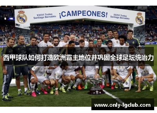 西甲球队如何打造欧洲霸主地位并巩固全球足坛统治力 西甲球队如何打造欧洲霸主地位并巩固全球足坛统治力