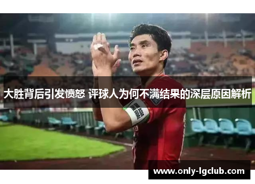大胜背后引发愤怒 评球人为何不满结果的深层原因解析 大胜背后引发愤怒 评球人为何不满结果的深层原因解析