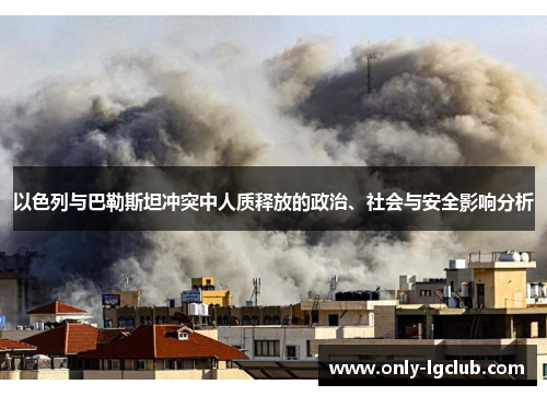 以色列与巴勒斯坦冲突中人质释放的政治、社会与安全影响分析 以色列与巴勒斯坦冲突中人质释放的政治、社会与安全影响分析