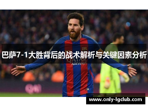 巴萨7-1大胜背后的战术解析与关键因素分析 巴萨7-1大胜背后的战术解析与关键因素分析