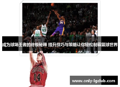 成为球场王者的终极秘籍 提升技巧与策略让你轻松制霸篮球世界