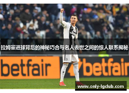 拉姆塞进球背后的神秘巧合与名人去世之间的惊人联系揭秘 拉姆塞进球背后的神秘巧合与名人去世之间的惊人联系揭秘