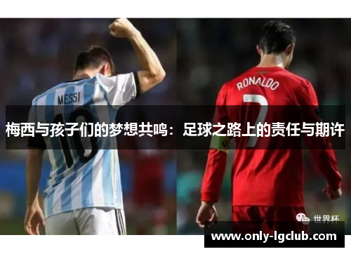 梅西与孩子们的梦想共鸣:足球之路上的责任与期许 梅西与孩子们的梦想共鸣:足球之路上的责任与期许
