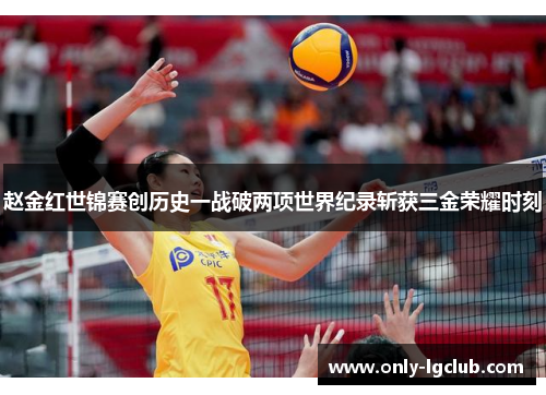 赵金红世锦赛创历史一战破两项世界纪录斩获三金荣耀时刻 赵金红世锦赛创历史一战破两项世界纪录斩获三金荣耀时刻