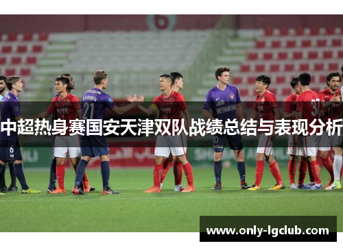 中超热身赛国安天津双队战绩总结与表现分析