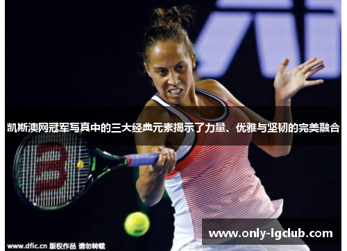 凯斯澳网冠军写真中的三大经典元素揭示了力量、优雅与坚韧的完美融合 凯斯澳网冠军写真中的三大经典元素揭示了力量、优雅与坚韧的完美融合