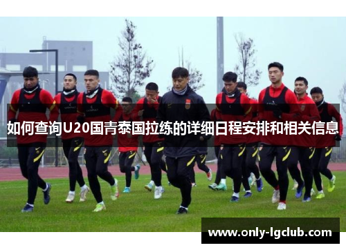 如何查询U20国青泰国拉练的详细日程安排和相关信息 如何查询U20国青泰国拉练的详细日程安排和相关信息