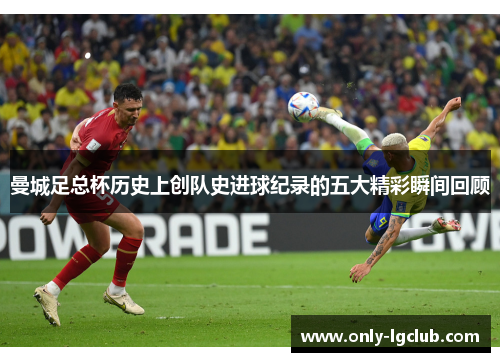 曼城足总杯历史上创队史进球纪录的五大精彩瞬间回顾 曼城足总杯历史上创队史进球纪录的五大精彩瞬间回顾