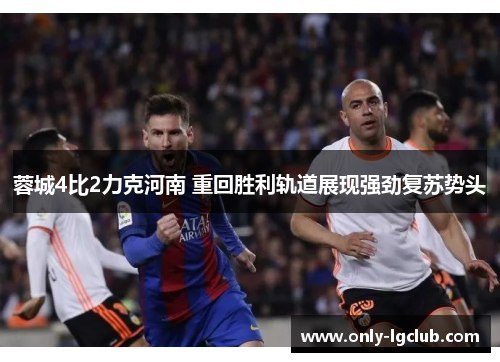 蓉城4比2力克河南 重回胜利轨道展现强劲复苏势头 蓉城4比2力克河南 重回胜利轨道展现强劲复苏势头