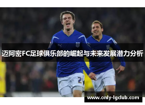 迈阿密FC足球俱乐部的崛起与未来发展潜力分析 迈阿密FC足球俱乐部的崛起与未来发展潜力分析