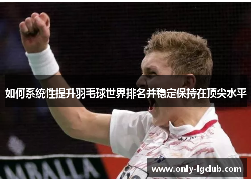 如何系统性提升羽毛球世界排名并稳定保持在顶尖水平 如何系统性提升羽毛球世界排名并稳定保持在顶尖水平