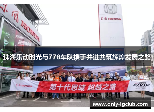 珠海乐动时光与778车队携手并进共筑辉煌发展之路 珠海乐动时光与778车队携手并进共筑辉煌发展之路