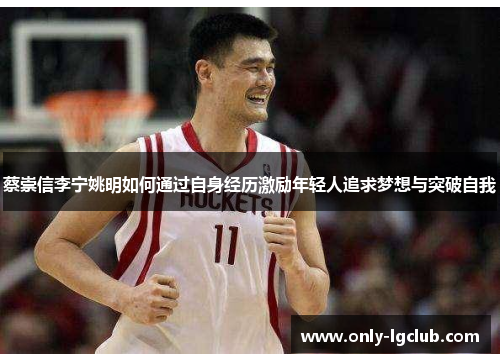 蔡崇信李宁姚明如何通过自身经历激励年轻人追求梦想与突破自我 蔡崇信李宁姚明如何通过自身经历激励年轻人追求梦想与突破自我