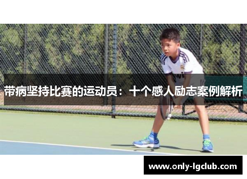 带病坚持比赛的运动员:十个感人励志案例解析 带病坚持比赛的运动员:十个感人励志案例解析