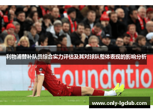 利物浦替补队员综合实力评估及其对球队整体表现的影响分析 利物浦替补队员综合实力评估及其对球队整体表现的影响分析